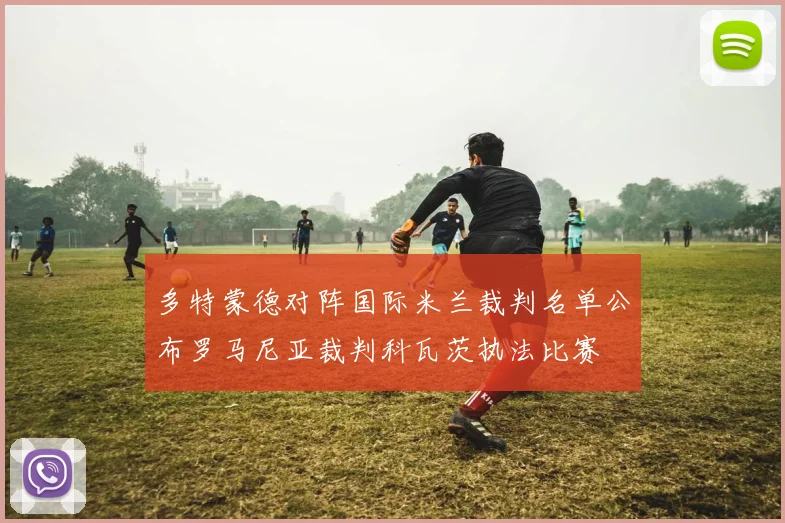 多特蒙德对阵国际米兰裁判名单公布罗马尼亚裁判科瓦茨执法比赛