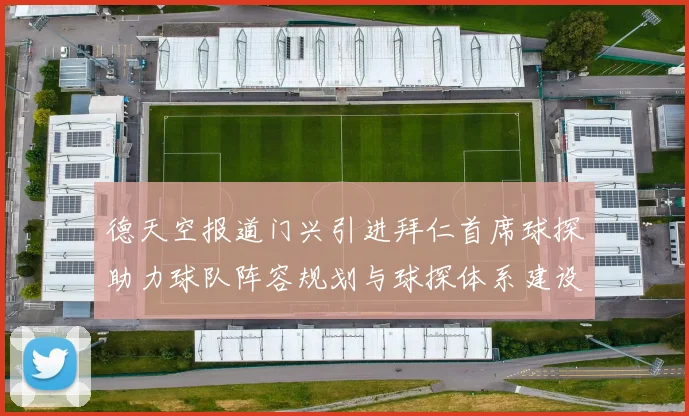 德天空报道门兴引进拜仁首席球探助力球队阵容规划与球探体系建设