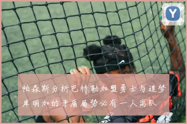 帕森斯分析巴特勒加盟勇士与追梦库明加的矛盾局势必有一人离队