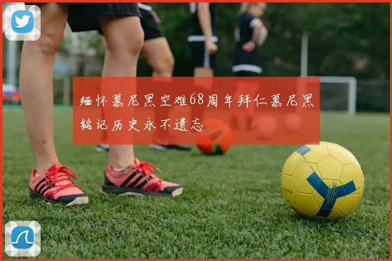 缅怀慕尼黑空难68周年拜仁慕尼黑铭记历史永不遗忘