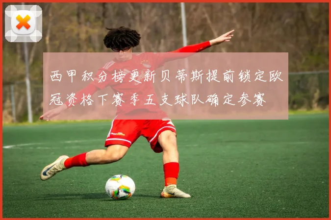 西甲积分榜更新贝蒂斯提前锁定欧冠资格下赛季五支球队确定参赛