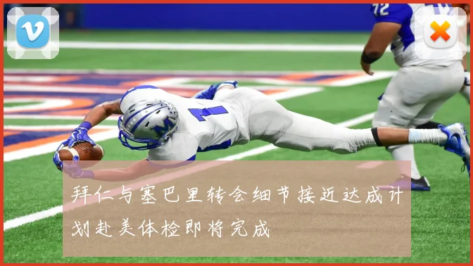 拜仁与塞巴里转会细节接近达成计划赴美体检即将完成