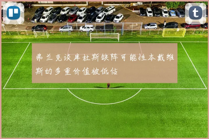 弗兰克谈库杜斯缺阵可能性本戴维斯的多重价值被低估