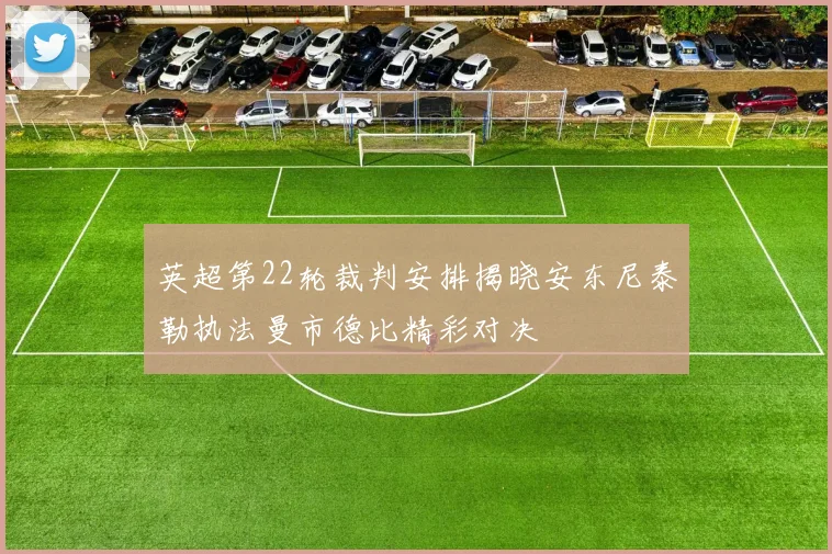 英超第22轮裁判安排揭晓安东尼泰勒执法曼市德比精彩对决