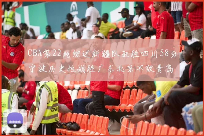 CBA第22轮综述新疆队狂胜四川58分宁波历史性战胜广东北京不敌青岛